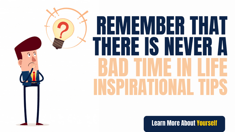 Remember That There Is Never A Bad Time In Life - Inspirational Tips